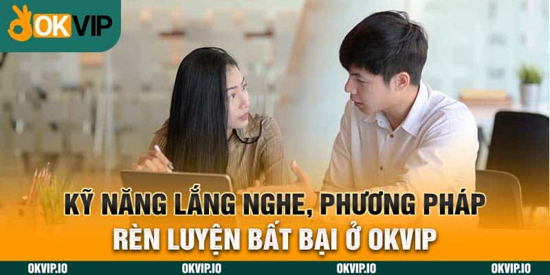 Kỹ Năng Lắng Nghe, Phương pháp Rèn Luyện Bất Bại Ở OKVIP - hình ảnh - uipgeuacpa.top