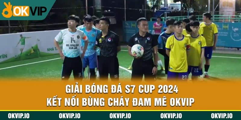 Giải Bóng Đá S7 Cup 2024 – Kết Nối Bùng Cháy Đam Mê OKVIP - hình ảnh - uipgeuacpa.top