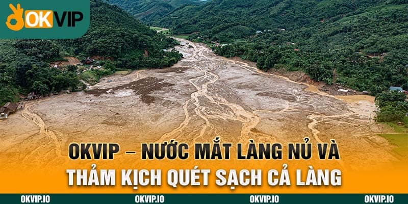 OKVIP – Nước Mắt Làng Nủ Và Thảm Kịch Quét Sạch Cả Làng - hình ảnh - uipgeuacpa.top OKVIP – Nước Mắt Làng Nủ Và Thảm Kịch Quét Sạch Cả Làng - hình ảnh - uipgeuacpa.top