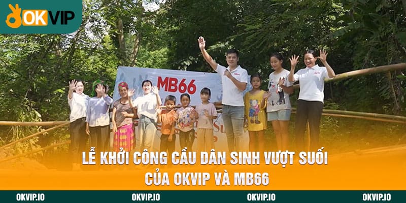 Lễ Khởi Công Cầu Dân Sinh Vượt Suối Của OKVIP Và MB66 - hình ảnh - uipgeuacpa.top