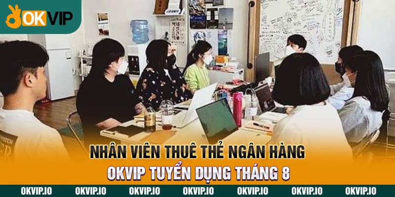 Nhân Viên Thuê Thẻ Ngân Hàng – OKVIP Tuyển Dụng Tháng 8 - hình ảnh - uipgeuacpa.top