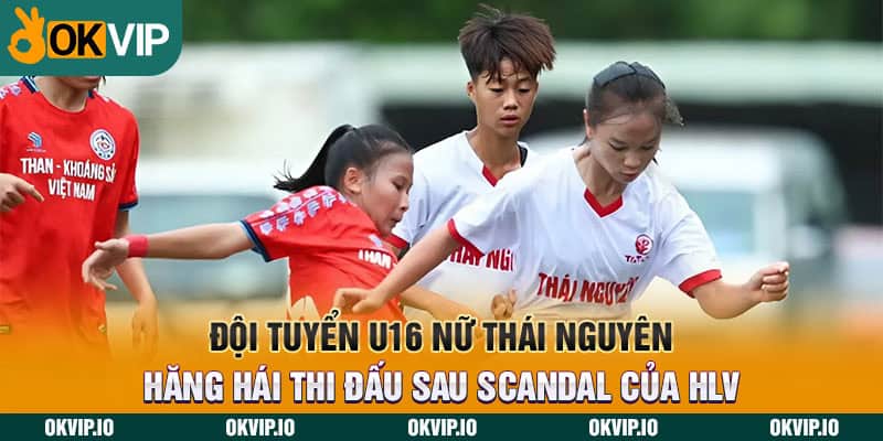 U16 nữ Thái Nguyên và vấn nạn dàn xếp tỷ số của HLV - hình ảnh - uipgeuacpa.top